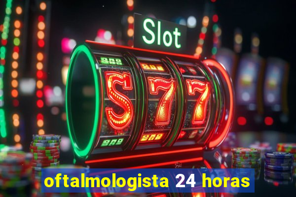 oftalmologista 24 horas